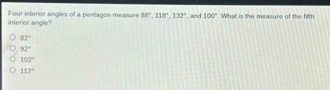 four interior angles of a pentagon measure 88°, 118°, 132°, and 100°. what is the measure of the fifth interior angle?\n82°\n92°\n102°\n112°