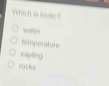 which is biotic?\nwater\ntemperature\nsapling\nrocks