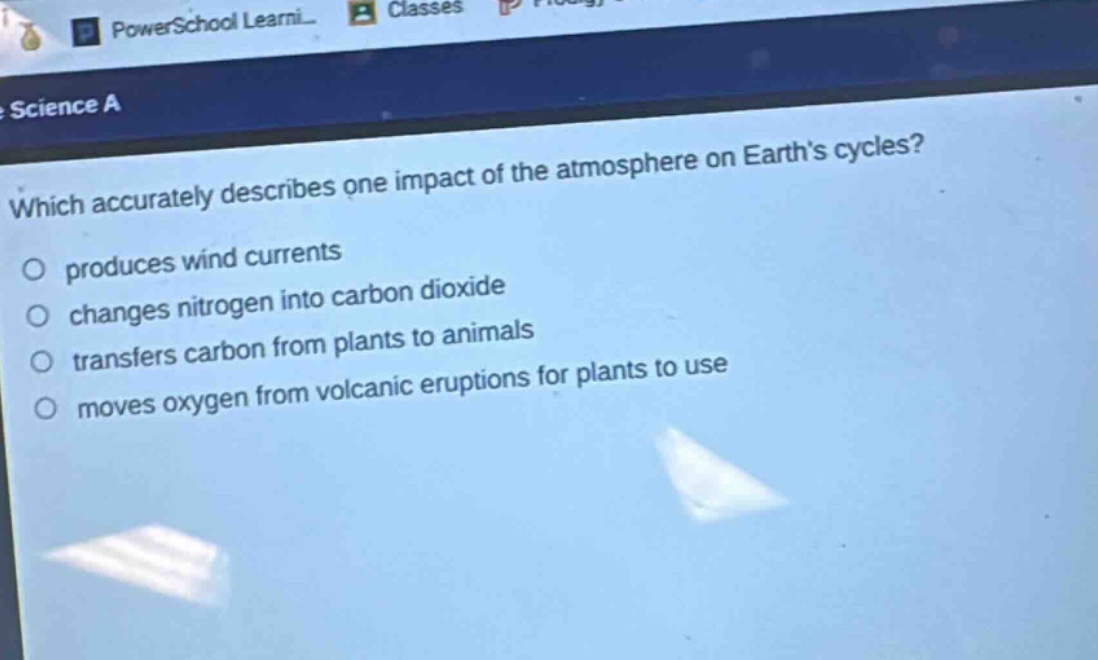 which accurately describes one impact of the atmosphere on earths cycles?\nproduces wind currents\nchanges nitrogen into carbon dioxide\ntransfers carbon from plants to animals\nmoves oxygen from volcanic eruptions for plants to use