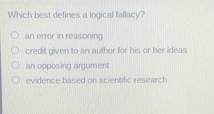 which best defines a logical fallacy?\n an error in reasoning\n credit given to an author for his or her ideas\n an opposing argument\n evidence based on scientific research