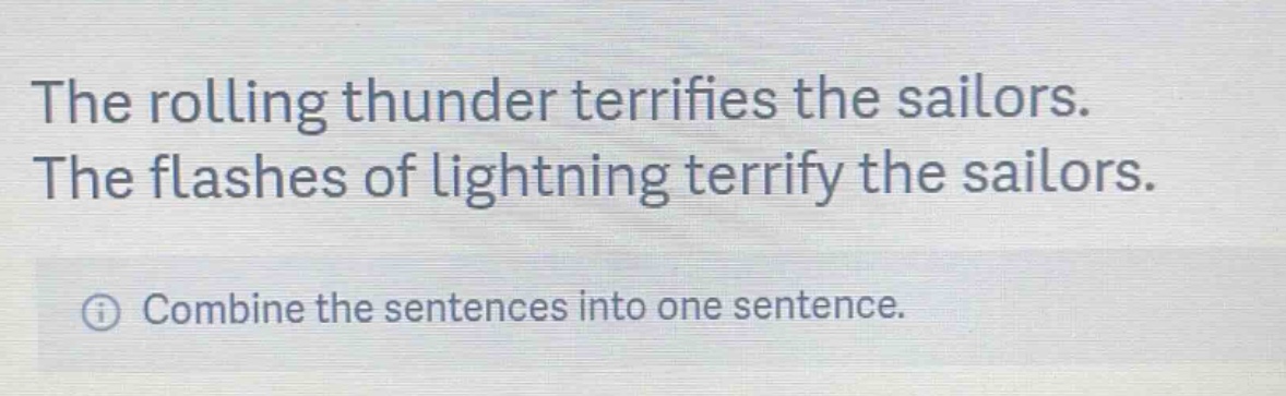 the rolling thunder terrifies the sailors. the flashes of lightning terrify the sailors. combine the sentences into one sentence.