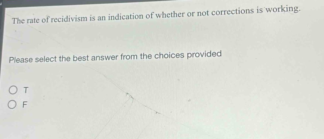 the rate of recidivism is an indication of whether or not corrections is working. please select the best answer from the choices provided\no t\no f