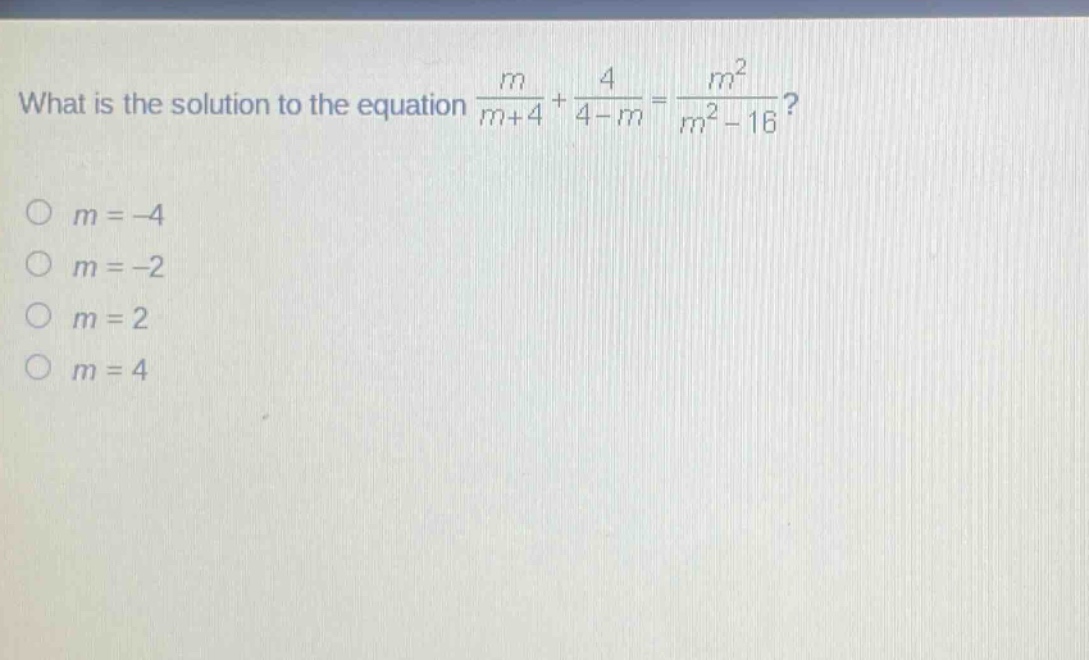 what is the solution to the equation $\frac{m}{m + 4}+\frac{4}{4 - m}=\frac{m^{2}}{m^{2}-16}$?\n$m=-4$\n$m=-2$\n$m = 2$\n$m = 4$