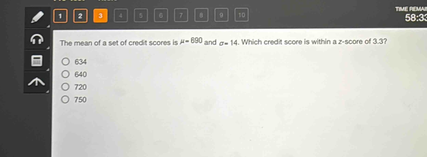 the mean of a set of credit scores is $mu = 690$ and $sigma = 14$. which credit score is within a z - score of 3.3?\n634\n640\n720\n750