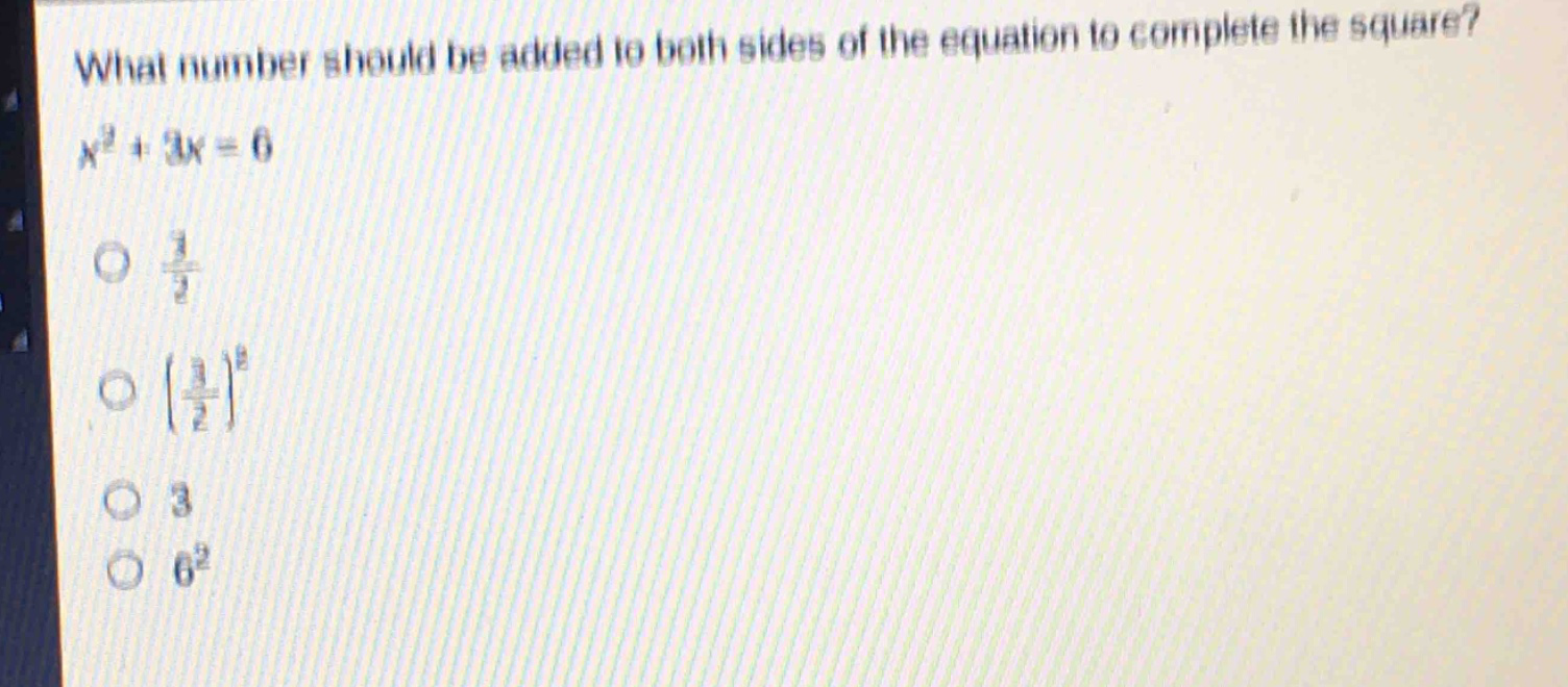 what number should be added to both sides of the equation to complete the square?\n$x^{2}+3x = 6$\n$\frac{3}{2}$\n$(\frac{3}{2})^{2}$\n$3$\n$6^{2}$