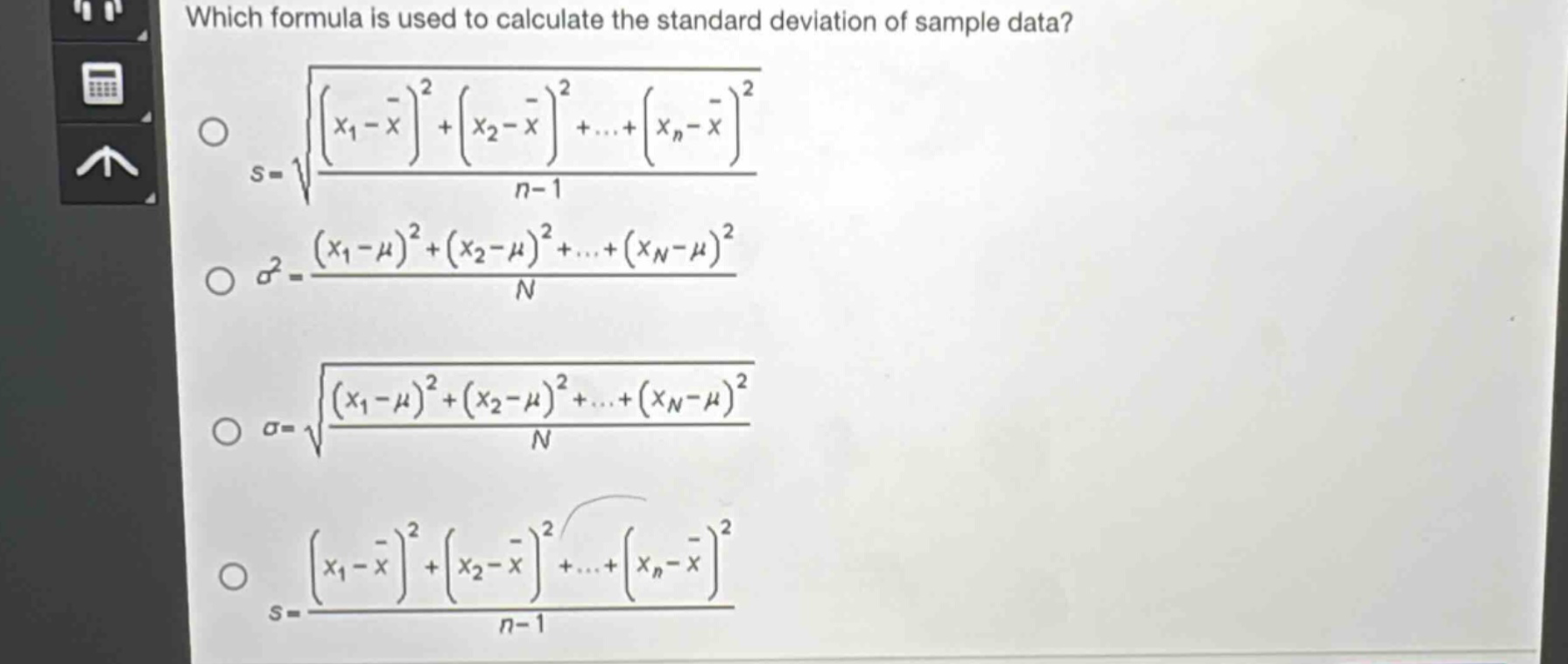 which formula is used to calculate the standard deviation of sample data?\ns = sqrt{\frac{(x_1-\bar{x})^2+(x_2 - \bar{x})^2+cdots+(x_n-\bar{x})^2}{n - 1}}\n sigma^2=\frac{(x_1-mu)^2+(x_2-mu)^2+cdots+(x_n-mu)^2}{n}\n sigma=sqrt{\frac{(x_1-mu)^2+(x_2-mu)^2+cdots+(x_n-mu)^2}{n}}\ns=\frac{(x_1-\bar{x})^2+(x_2 - \bar{x})^2+cdots+(x_n-\bar{x})^2}{n - 1}