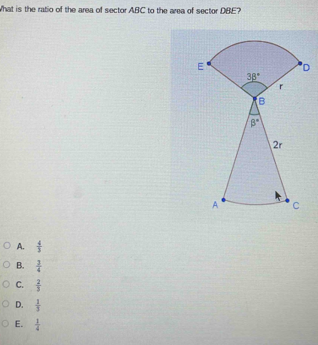 what is the ratio of the area of sector abc to the area of sector dbe?\na. $\frac{4}{3}$\nb. $\frac{3}{4}$\nc. $\frac{2}{3}$\nd. $\frac{1}{3}$\ne. $\frac{1}{4}$