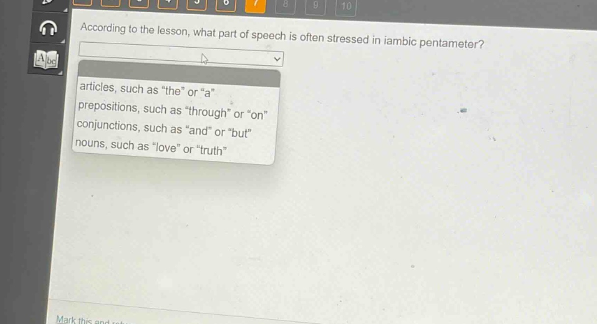 according to the lesson, what part of speech is often stressed in iambic pentameter?\narticles, such as “the” or “a”\nprepositions, such as “through” or “on”\nconjunctions, such as “and” or “but”\nnouns, such as “love” or “truth”