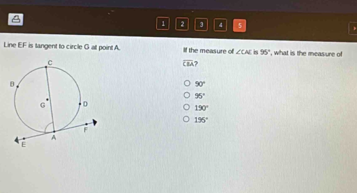 line ef is tangent to circle g at point a. if the measure of ∠cae is 95°, what is the measure of ⁀cba? 90° 95° 190° 195°