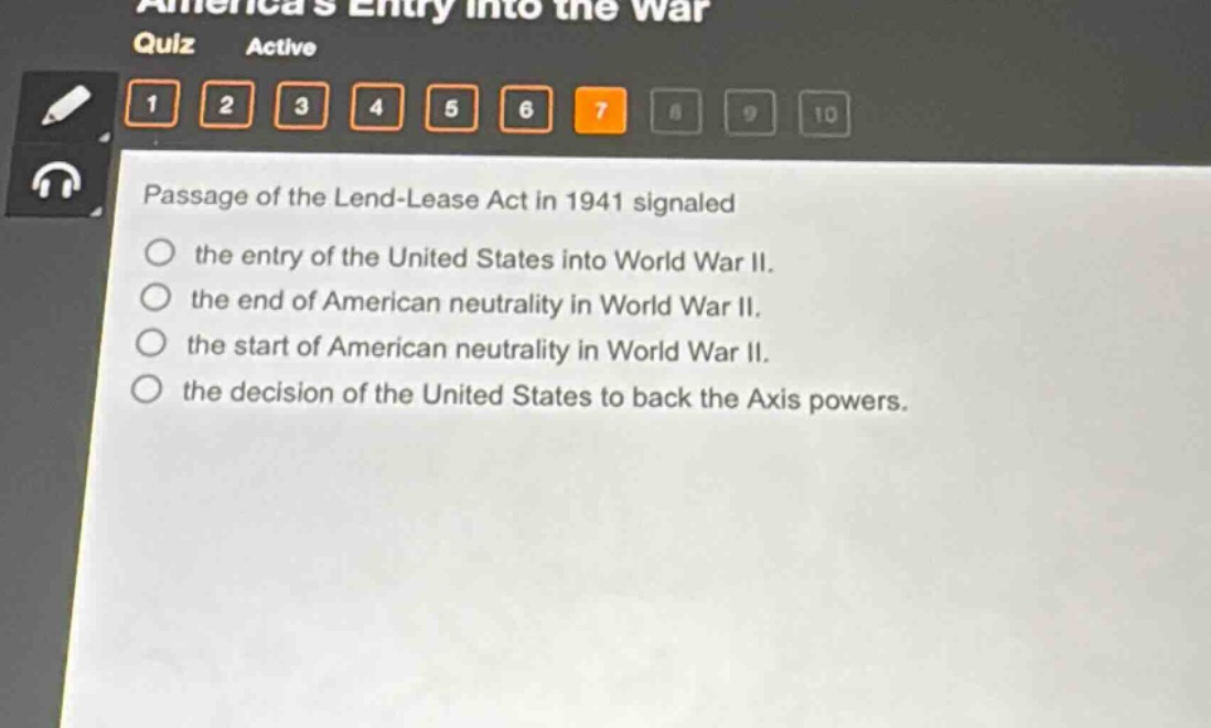 passage of the lend - lease act in 1941 signaled\nthe entry of the united states into world war ii.\nthe end of american neutrality in world war ii.\nthe start of american neutrality in world war ii.\nthe decision of the united states to back the axis powers.