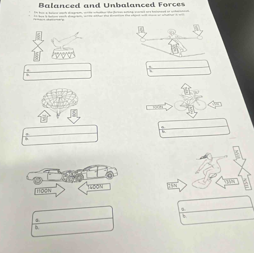 balanced and unbalanced forces\n- in box a below each diagram, write whether the forces acting overall are balanced or unbalanced.\n- in box b below each diagram, write either the direction the object will move or whether it will remain stationary.