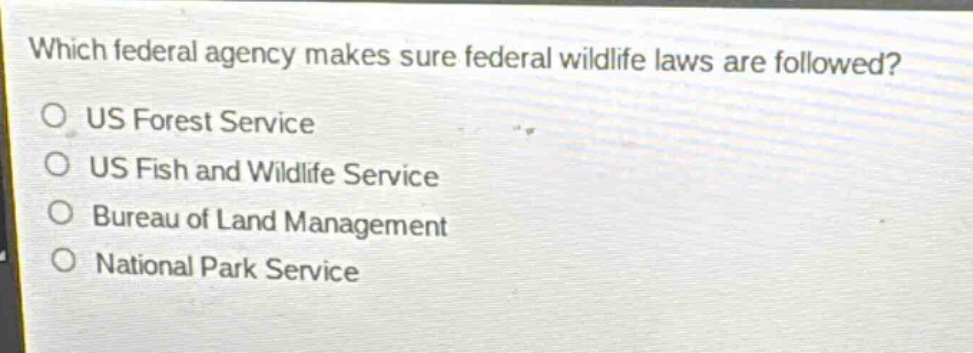 which federal agency makes sure federal wildlife laws are followed?\no us forest service\no us fish and wildlife service\no bureau of land management\no national park service