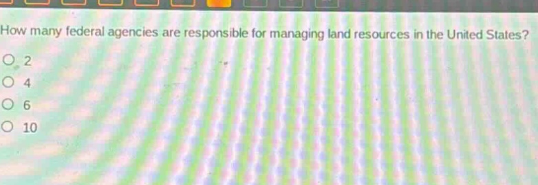how many federal agencies are responsible for managing land resources in the united states?\no 2\no 4\no 6\no 10