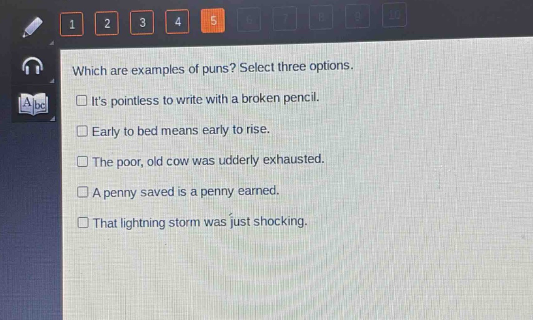 which are examples of puns? select three options.\n□ its pointless to write with a broken pencil.\n□ early to bed means early to rise.\n□ the poor, old cow was udderly exhausted.\n□ a penny saved is a penny earned.\n□ that lightning storm was just shocking.