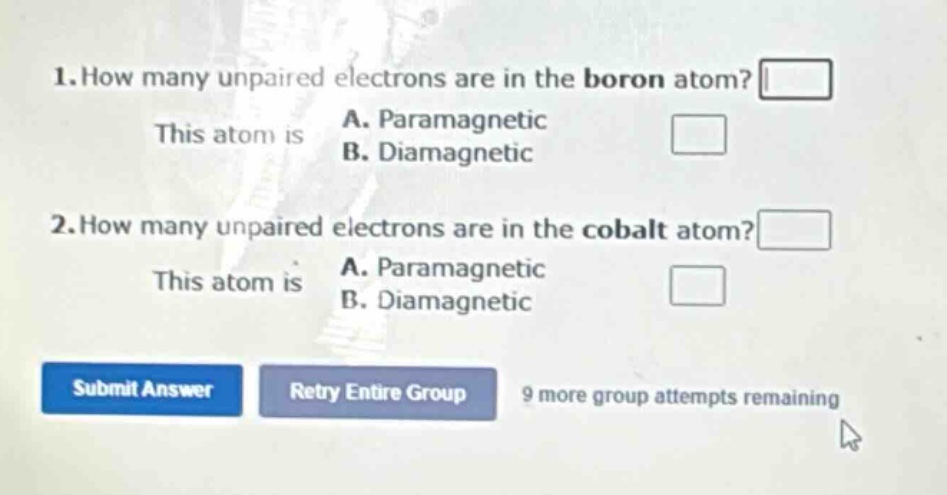 1. how many unpaired electrons are in the boron atom? this atom is a. paramagnetic b. diamagnetic 2. how many unpaired electrons are in the cobalt atom? this atom is a. paramagnetic b. diamagnetic
