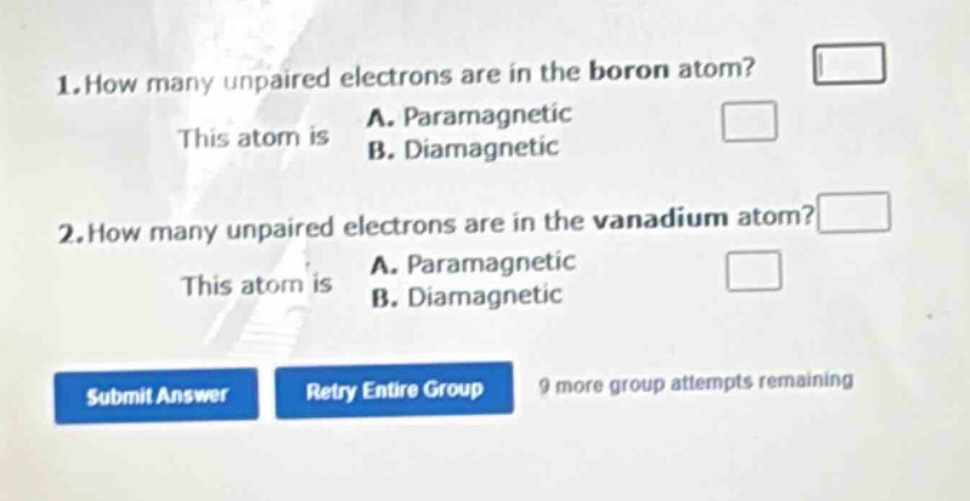 1. how many unpaired electrons are in the boron atom? this atom is a. paramagnetic b. diamagnetic 2. how many unpaired electrons are in the vanadium atom? this atom is a. paramagnetic b. diamagnetic
