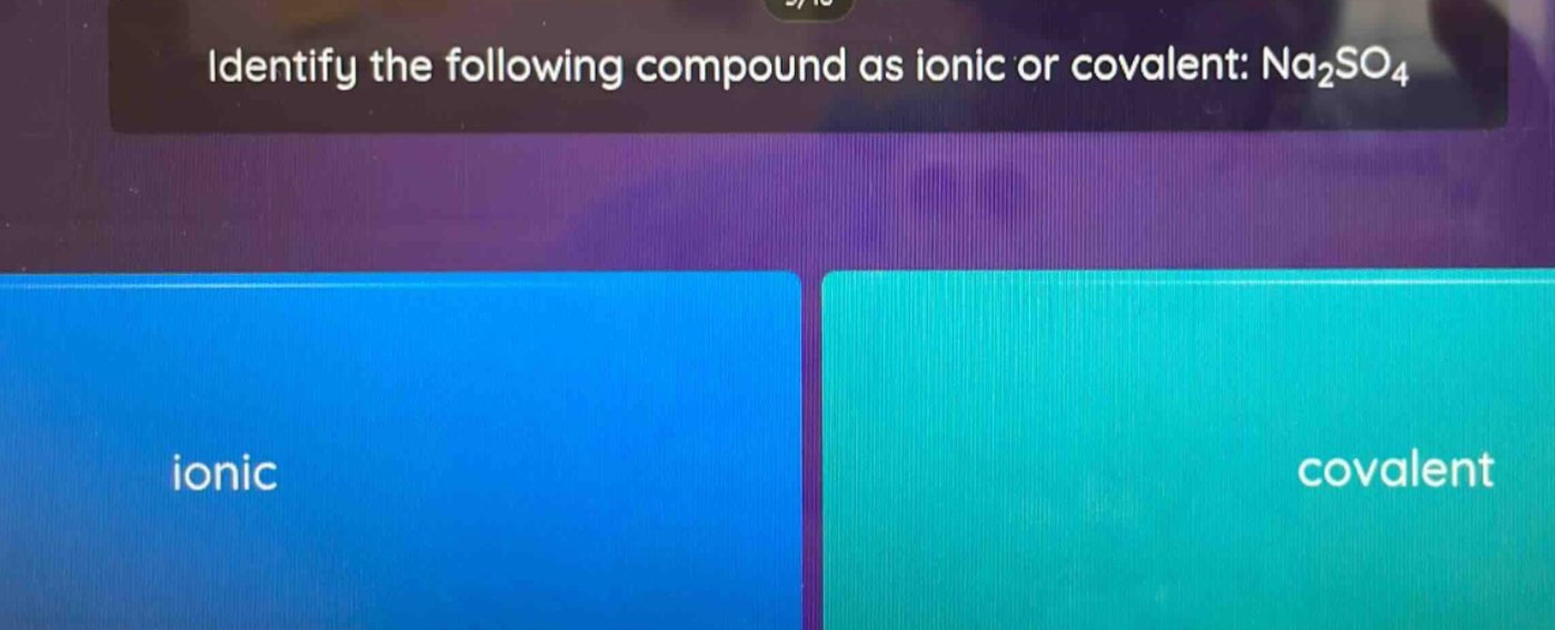 identify the following compound as ionic or covalent: na₂so₄\nionic\ncovalent