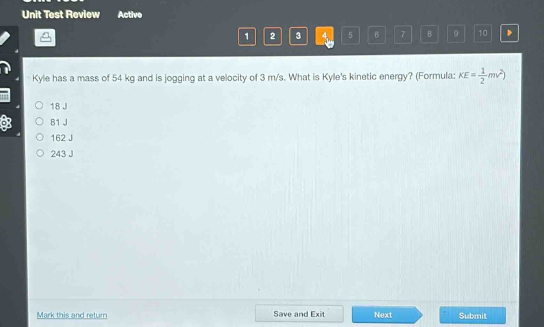kyle has a mass of 54 kg and is jogging at a velocity of 3 m/s. what is kyle’s kinetic energy? (formula: $ke = \frac{1}{2}mv^{2}$)\n18 j\n81 j\n162 j\n243 j