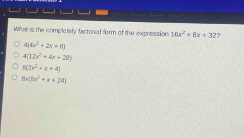 what is the completely factored form of the expression 16x² + 8x + 32?\n4(4x² + 2x + 8)\n4(12x² + 4x + 28)\n8(2x² + x + 4)\n8x(8x² + x + 24)