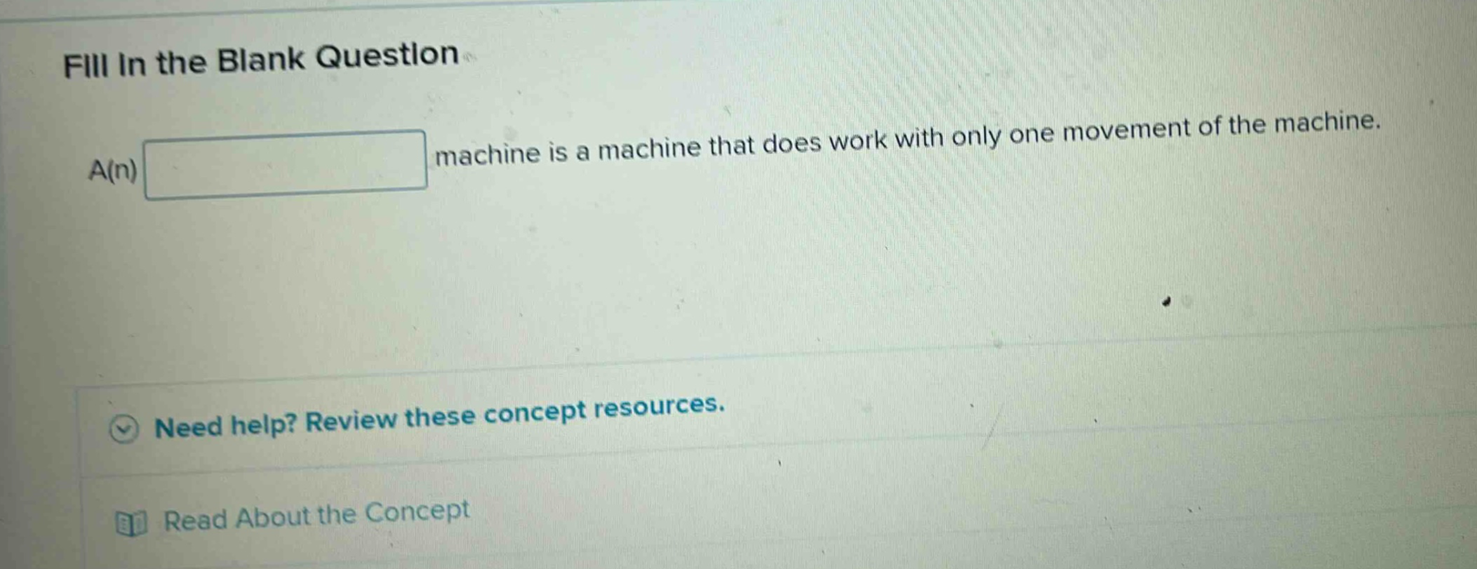 fill in the blank question\na(n) blank machine is a machine that does work with only one movement of the machine.\nneed help? review these concept resources.\nread about the concept