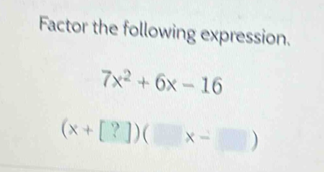 factor the following expression.\n7x² + 6x - 16\n(x + ?)( x - )
