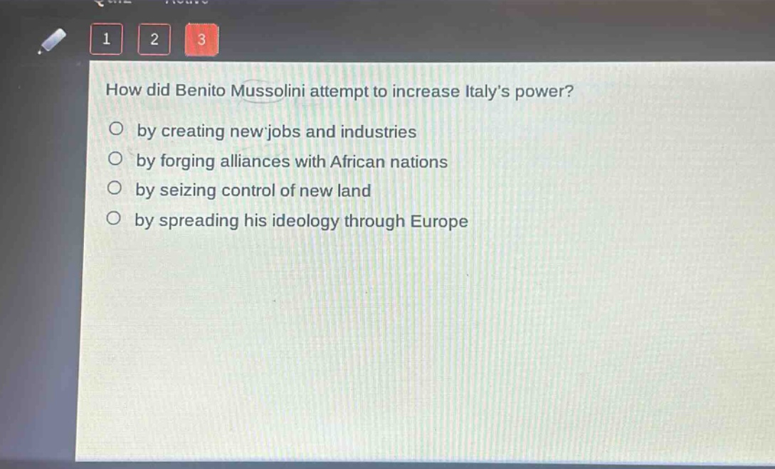 how did benito mussolini attempt to increase italy’s power?\nby creating new jobs and industries\nby forging alliances with african nations\nby seizing control of new land\nby spreading his ideology through europe