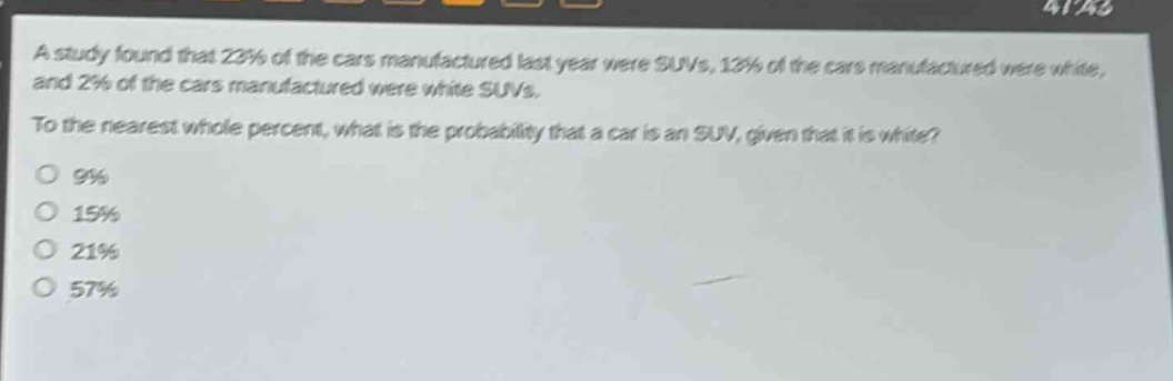 a study found that 23% of the cars manufactured last year were suvs, 13% of the cars manufactured were white, and 2% of the cars manufactured were white suvs. to the nearest whole percent, what is the probability that a car is an suv, given that it is white? 9% 15% 21% 57%