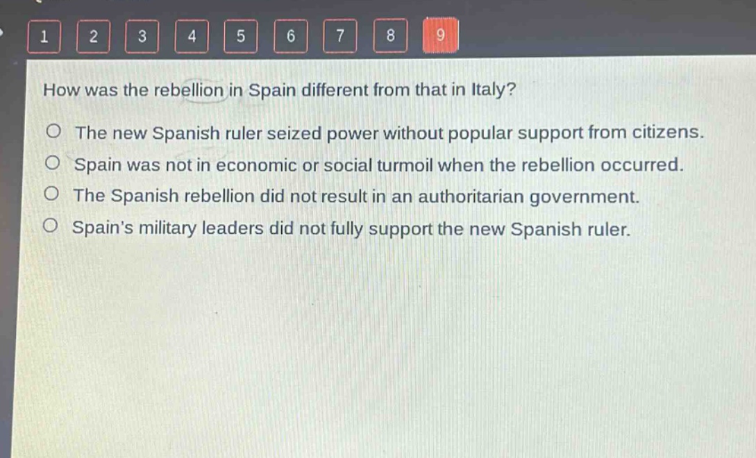 how was the rebellion in spain different from that in italy?\nthe new spanish ruler seized power without popular support from citizens.\nspain was not in economic or social turmoil when the rebellion occurred.\nthe spanish rebellion did not result in an authoritarian government.\nspains military leaders did not fully support the new spanish ruler.