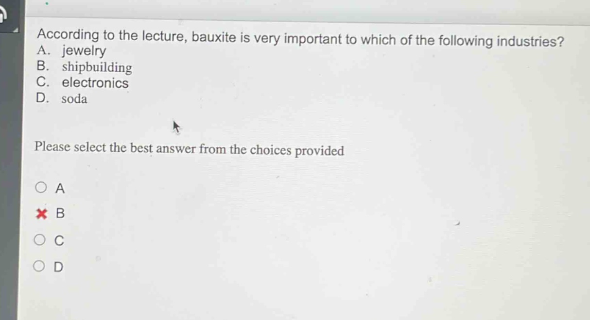 according to the lecture, bauxite is very important to which of the following industries? a. jewelry b. shipbuilding c. electronics d. soda please select the best answer from the choices provided