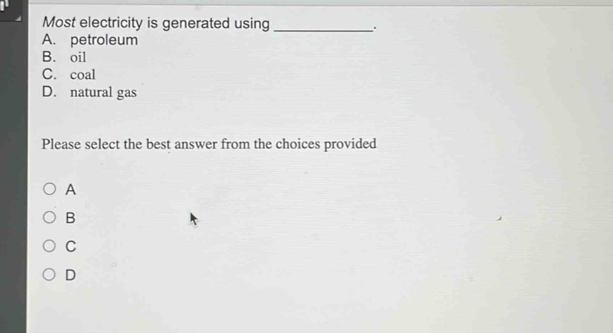 most electricity is generated using ____________. a. petroleum b. oil c. coal d. natural gas please select the best answer from the choices provided