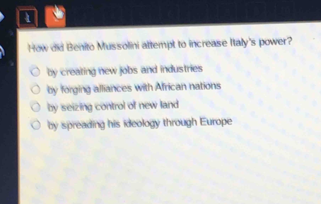 how did benito mussolini attempt to increase italys power?\nby creating new jobs and industries\nby forging alliances with african nations\nby seizing control of new land\nby spreading his ideology through europe