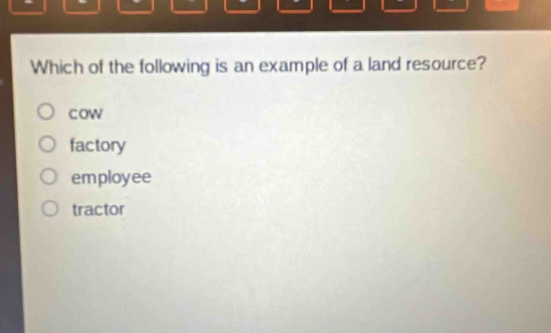 which of the following is an example of a land resource?\no cow\no factory\no employee\no tractor