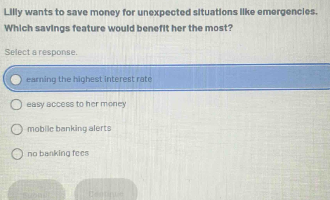 lilly wants to save money for unexpected situations like emergencies. which savings feature would benefit her the most? select a response. earning the highest interest rate easy access to her money mobile banking alerts no banking fees