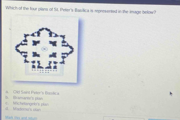 which of the four plans of st. peters basilica is represented in the image below?\n a. old saint peters basilica\n b. bramantes plan\n c. michelangelos plan\n d. madernos plan