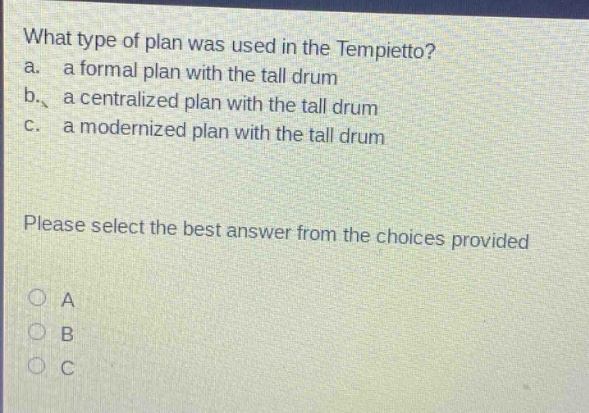 what type of plan was used in the tempietto?\na. a formal plan with the tall drum\nb. a centralized plan with the tall drum\nc. a modernized plan with the tall drum\nplease select the best answer from the choices provided\na\nb\nc