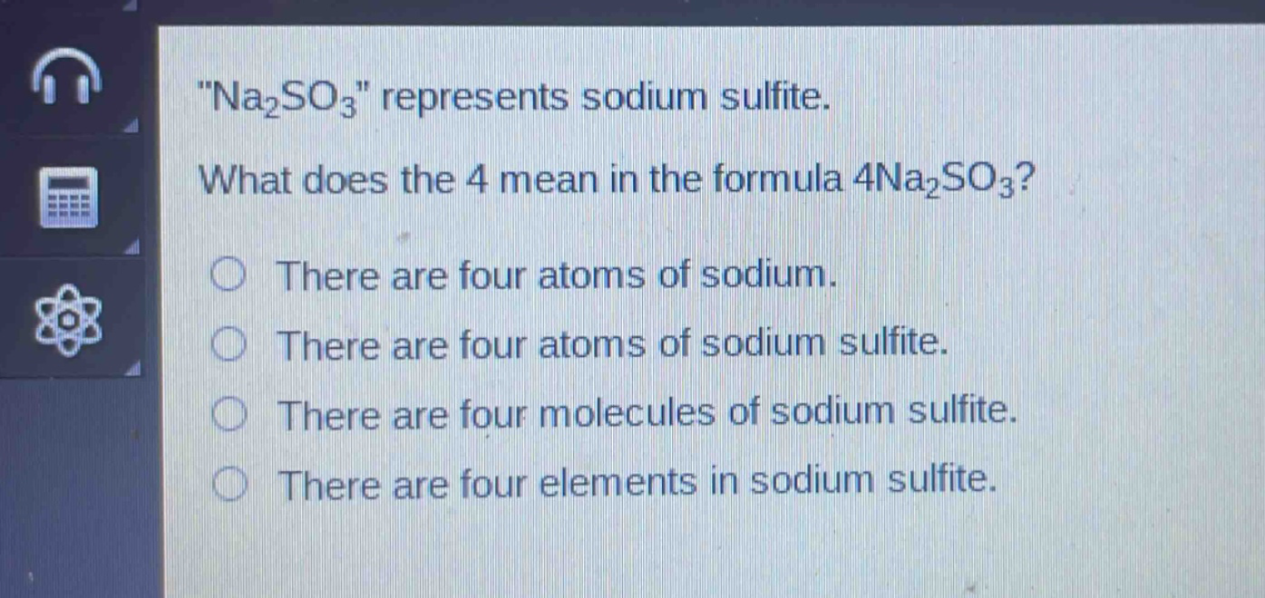 \na₂so₃\ represents sodium sulfite. what does the 4 mean in the formula 4na₂so₃? there are four atoms of sodium. there are four atoms of sodium sulfite. there are four molecules of sodium sulfite. there are four elements in sodium sulfite.