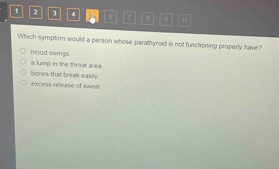 which symptom would a person whose parathyroid is not functioning properly have?\n mood swings\n a lump in the throat area\n bones that break easily\n excess release of sweat