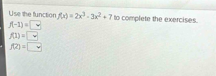 use the function $f(x)=2x^{3}-3x^{2}+7$ to complete the exercises. $f(-1)=$ $f(1)=$ $f(2)=$