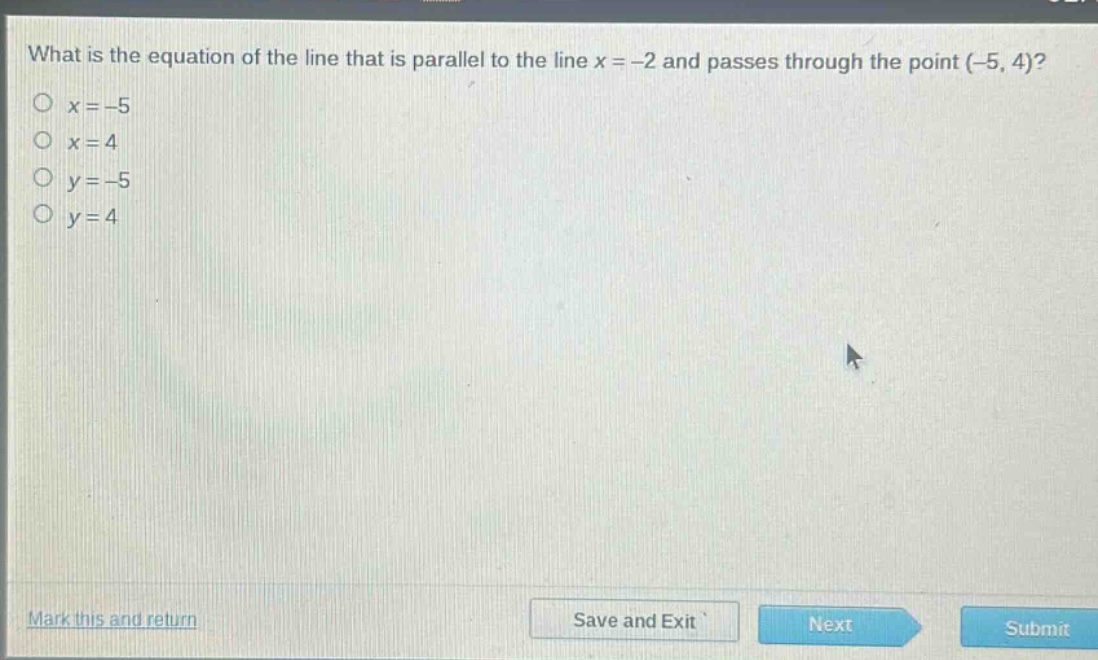 what is the equation of the line that is parallel to the line x = -2 and passes through the point (-5, 4)?\no x = -5\no x = 4\no y = -5\no y = 4