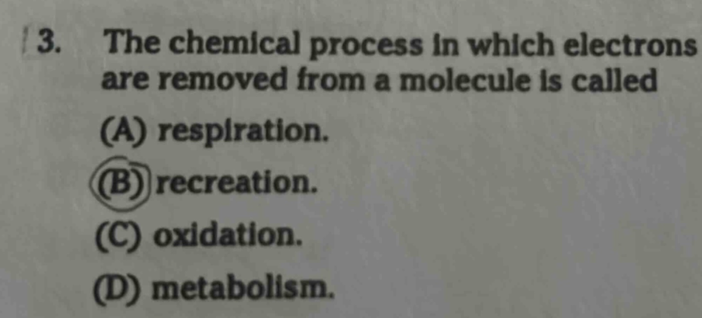 3. the chemical process in which electrons are removed from a molecule is called (a) respiration. (b) recreation. (c) oxidation. (d) metabolism.