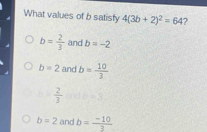 what values of b satisfy 4(3b + 2)^2 = 64?\no b = 2/3 and b = -2\no b = 2 and b = 10/3\no b = 2/3 and b = 3\no b = 2 and b = -10/3