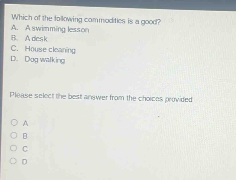which of the following commodities is a good? a. a swimming lesson b. a desk c. house cleaning d. dog walking please select the best answer from the choices provided