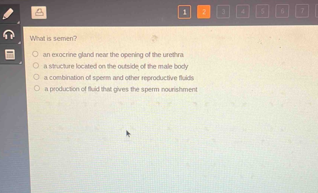 what is semen?\n○ an exocrine gland near the opening of the urethra\n○ a structure located on the outside of the male body\n○ a combination of sperm and other reproductive fluids\n○ a production of fluid that gives the sperm nourishment
