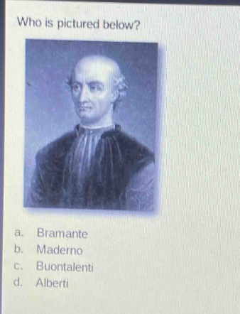 who is pictured below?\na. bramante\nb. maderno\nc. buontalenti\nd. alberti