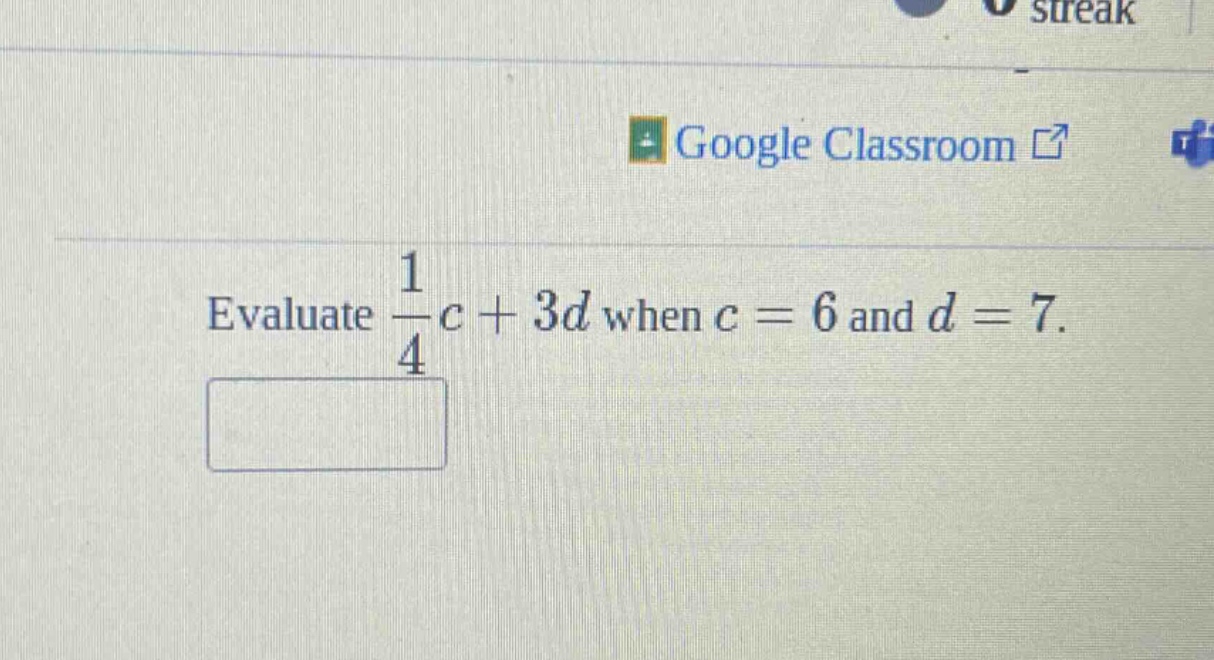 evaluate $\frac{1}{4}c + 3d$ when $c = 6$ and $d = 7$.