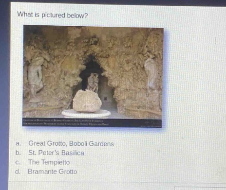 what is pictured below?\na. great grotto, boboli gardens\nb. st. peters basilica\nc. the tempietto\nd. bramante grotto