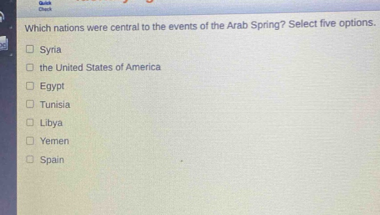 which nations were central to the events of the arab spring? select five options.\n□ syria\n□ the united states of america\n□ egypt\n□ tunisia\n□ libya\n□ yemen\n□ spain