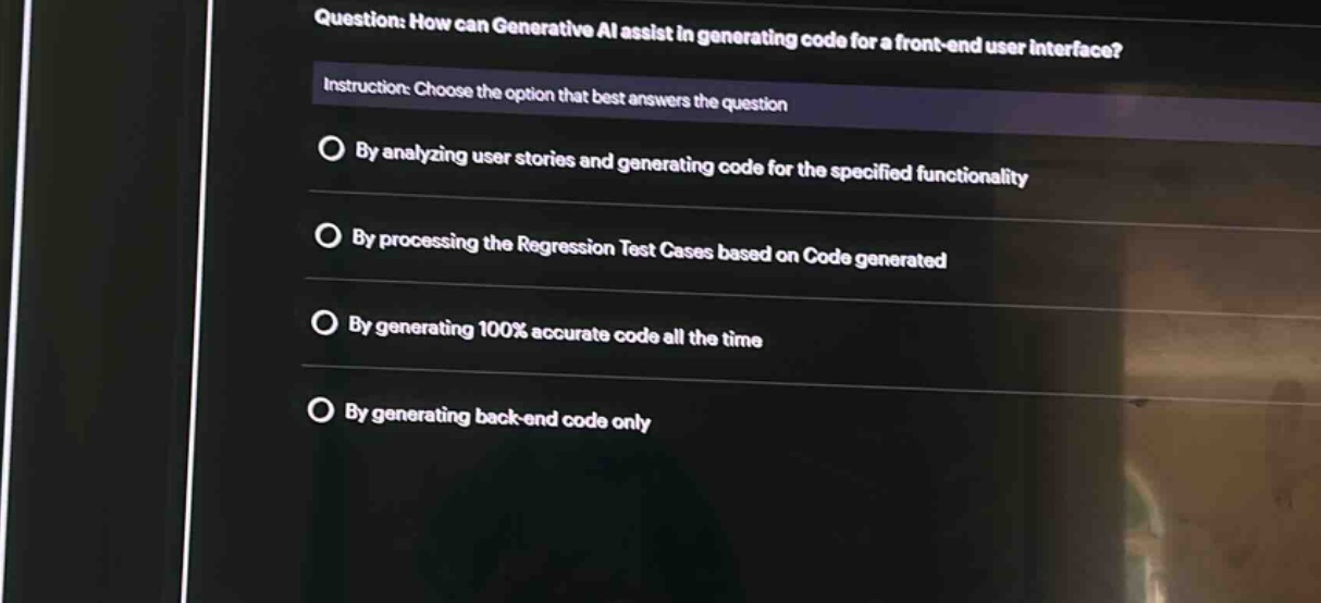 question: how can generative ai assist in generating code for a front - end user interface? instruction: choose the option that best answers the question by analyzing user stories and generating code for the specified functionality by processing the regression test cases based on code generated by generating 100% accurate code all the time by generating back - end code only