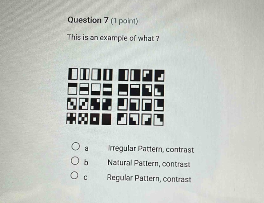 question 7 (1 point)\nthis is an example of what?\n\na irregular pattern, contrast\nb natural pattern, contrast\nc regular pattern, contrast