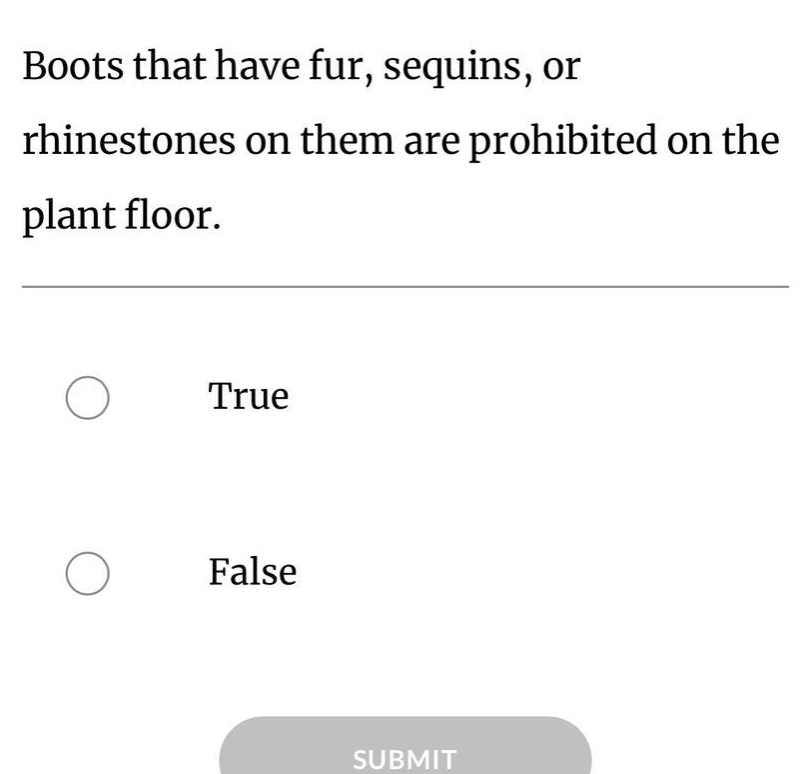 boots that have fur, sequins, or rhinestones on them are prohibited on the plant floor.\ntrue\nfalse